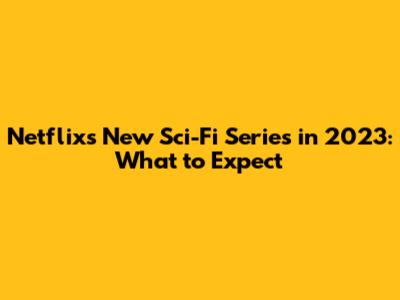 Netflix's New Sci-Fi Series in 2023: What to Expect