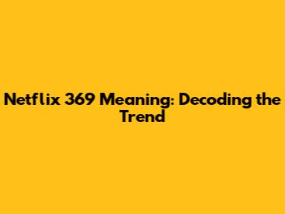 Netflix 369 Meaning: Decoding the Trend