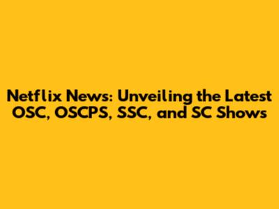 Netflix News: Unveiling the Latest OSC, OSCPS, SSC, and SC Shows