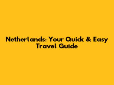 Netherlands: Your Quick & Easy Travel Guide