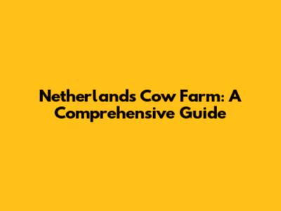 Netherlands Cow Farm: A Comprehensive Guide