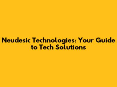 Neudesic Technologies: Your Guide to Tech Solutions