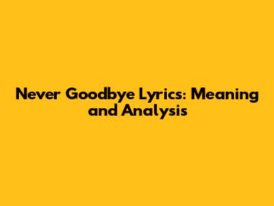Never Goodbye Lyrics: Meaning and Analysis