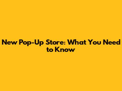 New Pop-Up Store: What You Need to Know