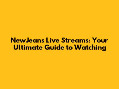 NewJeans Live Streams: Your Ultimate Guide to Watching