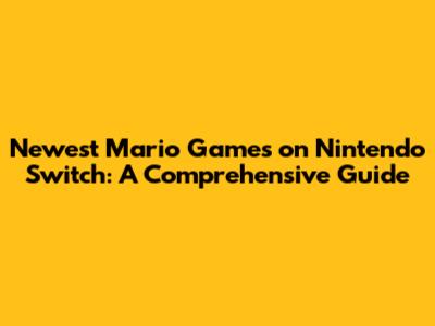 Newest Mario Games on Nintendo Switch: A Comprehensive Guide