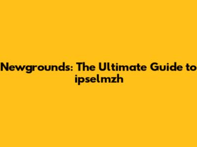 Newgrounds: The Ultimate Guide to ipselmzh