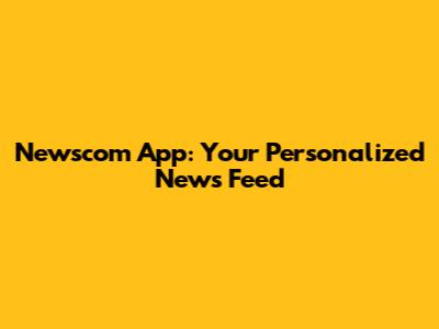 Newscom App: Your Personalized News Feed