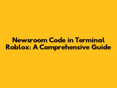Newsroom Code in Terminal Roblox: A Comprehensive Guide