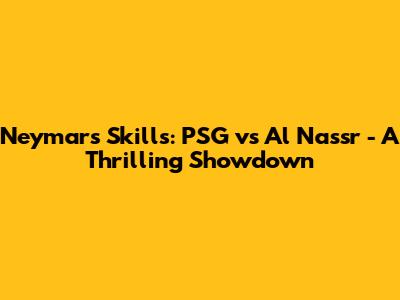 Neymar's Skills: PSG vs Al Nassr - A Thrilling Showdown