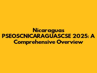 Nicaragua's PSEOSCNICARAGUASCSE 2025: A Comprehensive Overview
