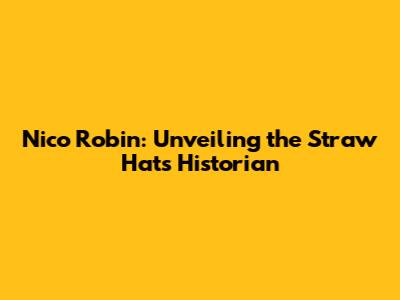 Nico Robin: Unveiling the Straw Hat's Historian