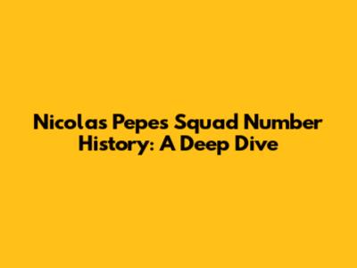 Nicolas Pepe's Squad Number History: A Deep Dive