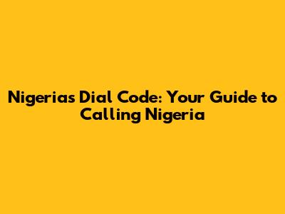 Nigeria's Dial Code: Your Guide to Calling Nigeria