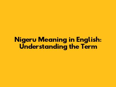 Nigeru Meaning in English: Understanding the Term