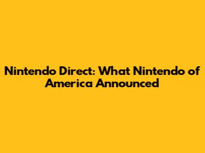 Nintendo Direct: What Nintendo of America Announced