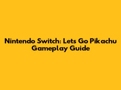 Nintendo Switch: Let's Go Pikachu Gameplay Guide