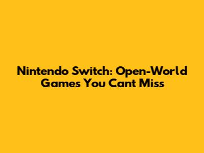 Nintendo Switch: Open-World Games You Can't Miss