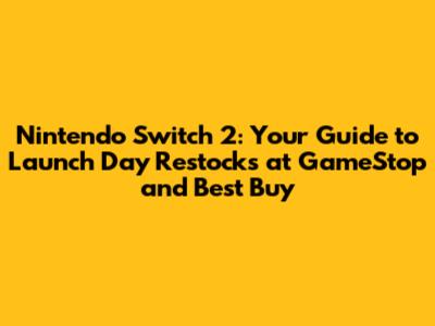 Nintendo Switch 2: Your Guide to Launch Day Restocks at GameStop and Best Buy