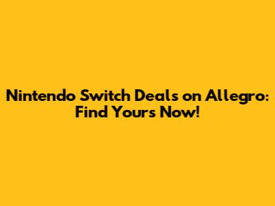 Nintendo Switch Deals on Allegro: Find Yours Now!