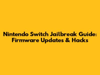 Nintendo Switch Jailbreak Guide: Firmware Updates & Hacks