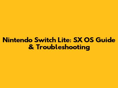Nintendo Switch Lite: SX OS Guide & Troubleshooting