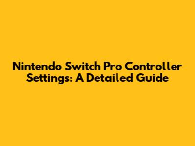 Nintendo Switch Pro Controller Settings: A Detailed Guide