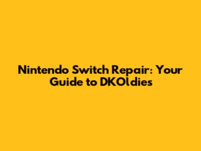 Nintendo Switch Repair: Your Guide to DKOldies