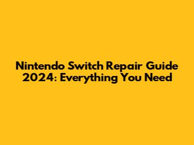 Nintendo Switch Repair Guide 2024: Everything You Need