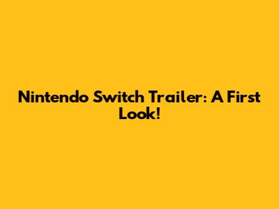 Nintendo Switch Trailer: A First Look!