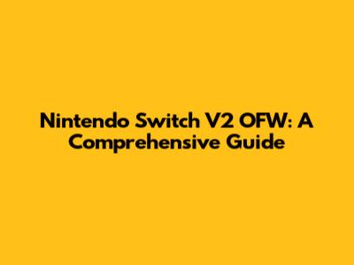 Nintendo Switch V2 OFW: A Comprehensive Guide