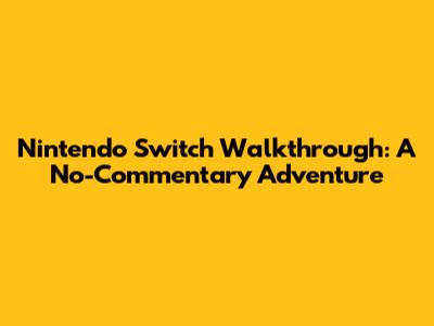 Nintendo Switch Walkthrough: A No-Commentary Adventure