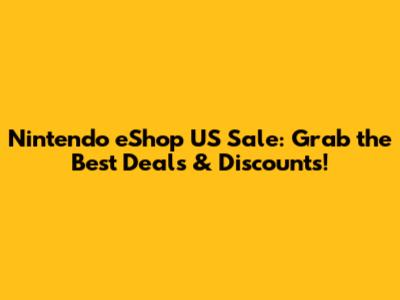 Nintendo eShop US Sale: Grab the Best Deals & Discounts!
