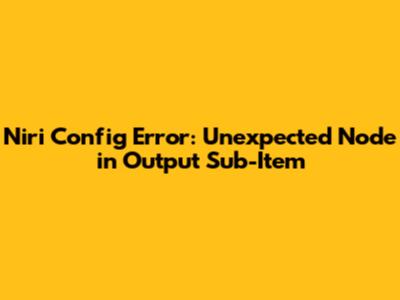 Niri Config Error: Unexpected Node in Output Sub-Item