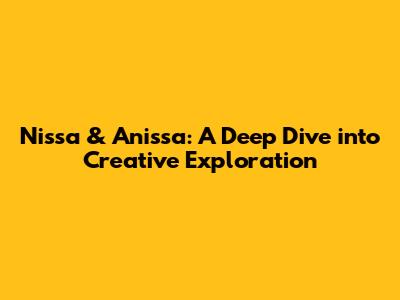 Nissa & Anissa: A Deep Dive into Creative Exploration