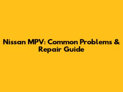 Nissan MPV: Common Problems & Repair Guide