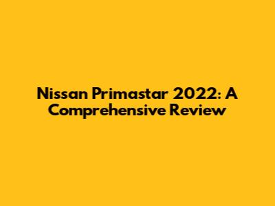 Nissan Primastar 2022: A Comprehensive Review