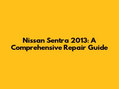 Nissan Sentra 2013: A Comprehensive Repair Guide