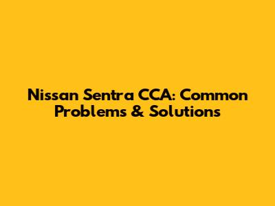 Nissan Sentra CCA: Common Problems & Solutions