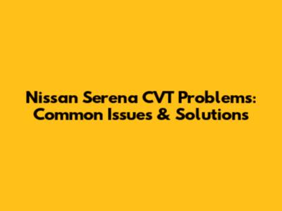 Nissan Serena CVT Problems: Common Issues & Solutions