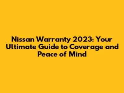 Nissan Warranty 2023: Your Ultimate Guide to Coverage and Peace of Mind