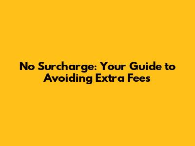 No Surcharge: Your Guide to Avoiding Extra Fees