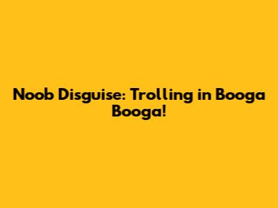 Noob Disguise: Trolling in Booga Booga!