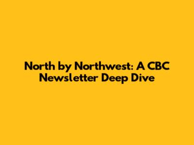 North by Northwest: A CBC Newsletter Deep Dive