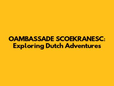 OAMBASSADE SCOEKRANESC: Exploring Dutch Adventures