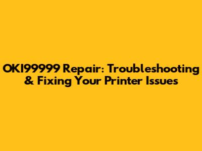 OKI99999 Repair: Troubleshooting & Fixing Your Printer Issues