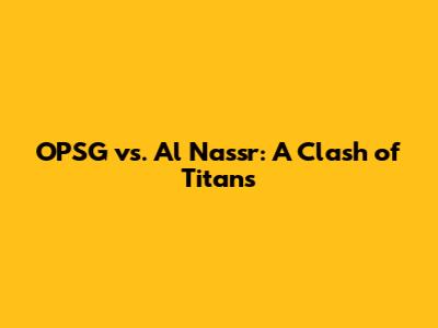 OPSG vs. Al Nassr: A Clash of Titans