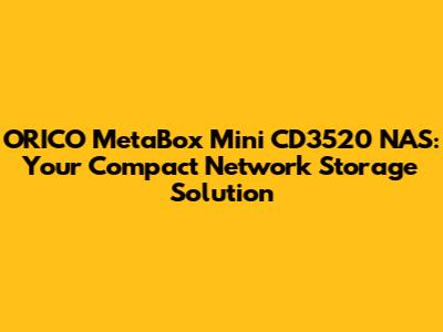 ORICO MetaBox Mini CD3520 NAS: Your Compact Network Storage Solution