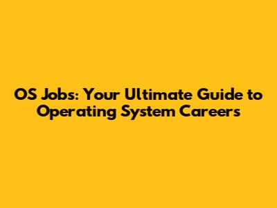 OS Jobs: Your Ultimate Guide to Operating System Careers
