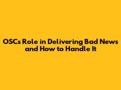 OSC's Role in Delivering Bad News and How to Handle It